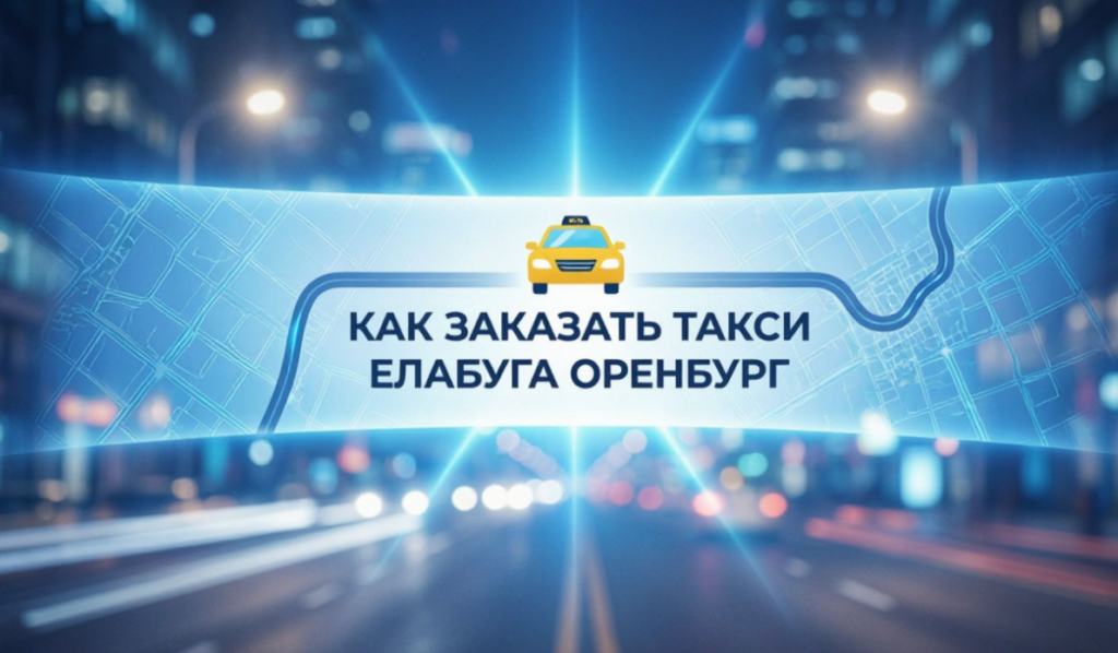 Как заказать такси Елабуга Оренбург
